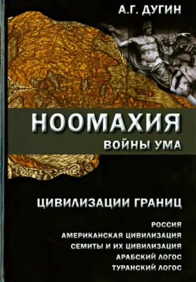 Дугин Александр Гельевич. Ноомахия: войны ума. Цивилизации границ: Россия, американская цивилизация, семиты и их цивилизация