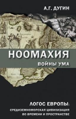 Дугин Александр Гельевич. Ноомахия. Войны ума. Логос Европы. Средиземноморская цивилизация во времени и пространстве – фото 2