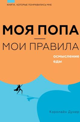 Дунер Кэролайн. Моя попа - мои правила. Осмысление еды