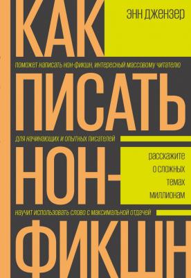 Джензер Энн. Как писать нон-фикшн. Расскажите о сложных темах миллионам