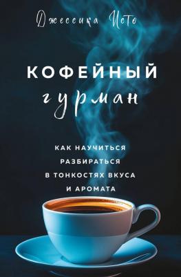 Джессика Исто. Кофейный гурман. Как научиться разбираться в тонкостях вкуса и аромата