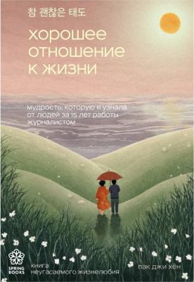 Джи Хен Пак. Хорошее отношение к жизни. Мудрость, которую я узнала от людей за 15 лет работы журналистом
