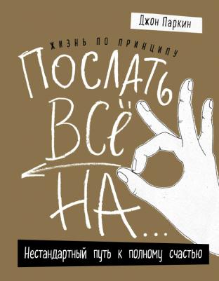 Джон Паркин. Жизнь по принципу "Послать все на...". Нестандартный путь к полному счастью