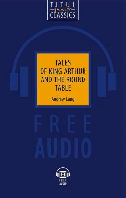 Э. Лэнг / Andrew Lang для чтения. Легенды о короле Артуре и Круглом Столе / Tales of King Arthur and the Round Table. QR-код для аудио. Английск