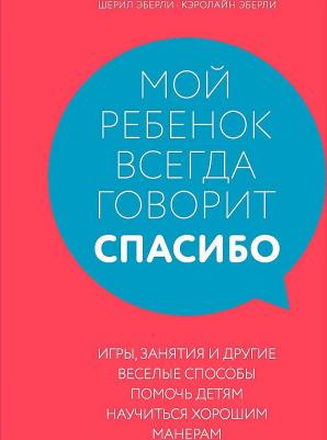 Эберли Шерил, Эберли Кэролайн. Мой ребенок всегда говорит "спасибо". Игры, занятия и другие веселые способы помочь детям научиться – фото 2