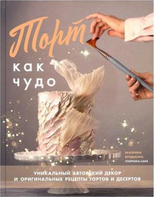 Екатерина Бурдыкина. Торт как чудо. Уникальный авторский декор и оригинальные рецепты тортов и десертов – фото 2