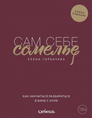 Елена Мавлявиевна Горбачева. Сам себе сомелье. Как научиться разбираться в вине с нуля. Новое издание