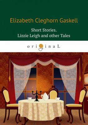 Элизабет Гаскелл. Short Stories. Lizzie Leigh and other Tales