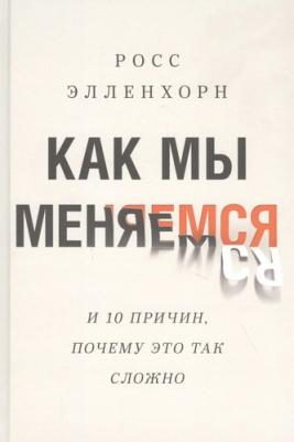 Элленхорн Росс. Как мы меняемся (и 10 причин, почему это так сложно) – фото 3