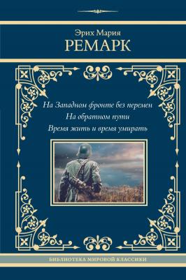 Эрих Мария Ремарк. На Западном фронте без перемен. На обратном пути. Время жить и время умирать