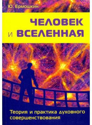 Ермошкин Юрий. Человек и Вселенная. Теория и практика духовного совершенствования – фото 1