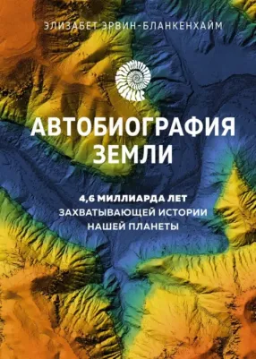 Эрвин-Бланкенхайм Элизабет. Автобиография Земли. 4,6 миллиарда лет захватывающей истории нашей планеты