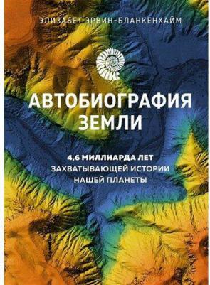 Эрвин-Бланкенхайм Элизабет. Автобиография Земли. 4,6 миллиарда лет захватывающей истории нашей планеты – фото 1