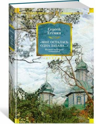 Есенин Сергей Александрович. "Мне осталась одна забава..." Стихотворения, поэмы, проза. Полное собрание сочинений – фото 1