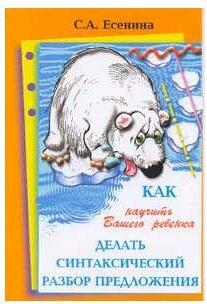 Есенина Светлана Александровна. Как научить Вашего ребенка делать синтаксический разбор предложения – фото 1