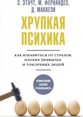 Этачт Эмили, Фернандез Марция, Маккези Джино. Хрупкая психика. Как избавиться от страхов, плохих привычек и токсичных людей