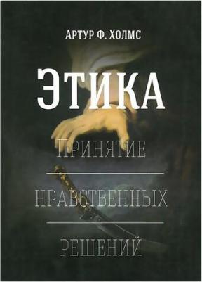 Этика. Принятие нравственных решений, Артур Ф. Холмс – фото 1
