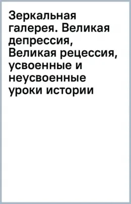 Эйхенгрин Барри. Зеркальная галерея. Великая депрессия, Великая рецессия, усвоенные и неусвоенные уроки истории