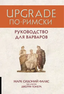 Фалкс Марк Сидоний, Тонер Джерри. UPGRADE по-римски. Руководство для варваров