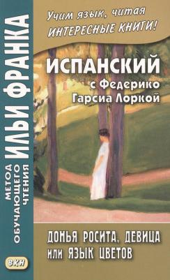 Федерико Гарсиа Лорка. Испанский с Федерико Гарсиа Лоркой. Донья Росита, девица, или Язык цветов = Federiko Garcia Lorca. Dona Roosita la soltera o