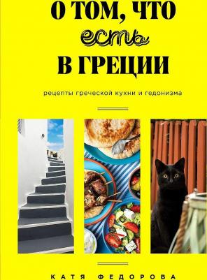 Федорова Катя. О том, что есть в Греции. Рецепты греческой кухни и гедонизма – фото 1