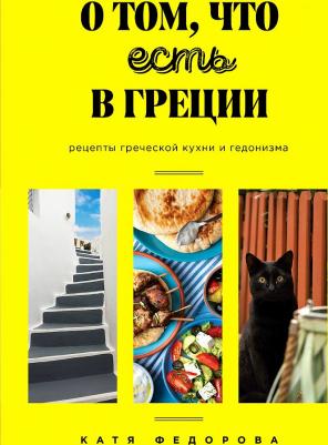 Федорова Катя. О том, что есть в Греции. Рецепты греческой кухни и гедонизма