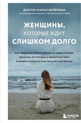 Фейерман Марни. Женщины, которые ждут слишком долго. Как перестать тратить время на недоступных, женатых, не готовых