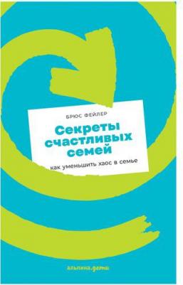 Фейлер Брюс. Секреты счастливых семей. Как уменьшить хаос в семье – фото 1