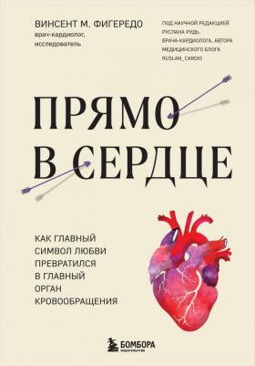 Фигередо Винсент М. Прямо в сердце. Как главный символ любви превратился в главный орган кровообращения