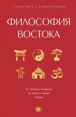 Философия Востока: с пояснениями и комментариями. От Лао-Цзы и Конфуция до кодекса самураев "Бусидо"