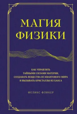 Фликер Феликс. Магия физики. Как управлять тайными силами материи, создавать вещества из квантового мира
