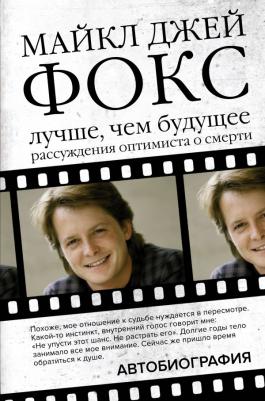 Фокс Майкл Джей. Лучше, чем будущее. Рассуждения оптимиста о смерти. Автобиография
