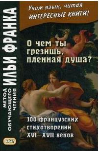 Франк Илья Михайлович. О чем ты грезишь, пленная душа. 100 французских стихотворений XVI-XVI веков. Учебное пособие – фото 1