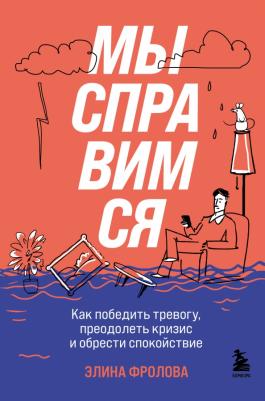 Фролова Элина Андреевна. Мы справимся. Как победить тревогу, преодолеть кризис и обрести спокойствие
