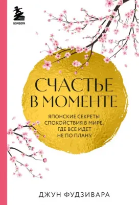 Фудзивара Джун. Счастье в моменте. Японские секреты спокойствия