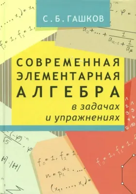 Гашков Сергей Борисович. Современная элементарная алгебра в задачах и упражнениях