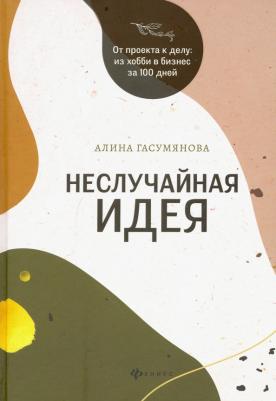 Гасумянова Алина Владиславовна. Неслучайная идея. От проекта к делу. Из хобби в бизнес за 100 дней