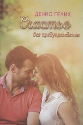 Гелих Денис Игоревич. Счастье без предупреждения. Роман