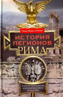 Генри Майкл Паркер. История легионов Рима. От военной реформы Гая Мария до восхождения на престол Септимия Севера – фото 3