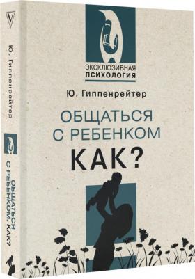 Гиппенрейтер Юлия Борисовна. Общаться с ребенком. Как? 9785171498924 – фото 1