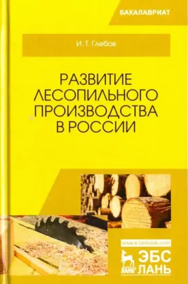 Глебов Иван Тихонович. Развитие лесопильного производства в России. Учебное пособие