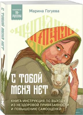 Гогуева Марина Маджитовна. С тобой меня нет. Книга-инструкция по выходу из нездоровой привязанности и повышению самооценки 9785041998981 – фото 1