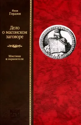 Гордин Яков Аркадьевич. Дело о масонском заговоре, или Мистики и охранители