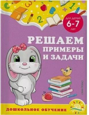 Горохова Анна Михайловна, Липина Светлана Владимировна. Решаем примеры и задачи. Для детей 6-7 лет – фото 1