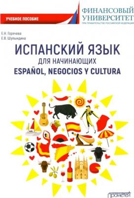 Горячева Екатерина Николаевна, Шулындина Елена Владимировна. Испанский язык для начинающих. Espanol, negocios y cultura. Учебное пособие