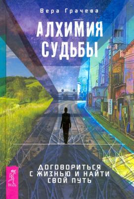 Грачева Вера. Алхимия судьбы. Договориться с жизнью и найти свой путь