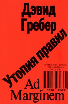 Гребер Дэвид. Утопия правил. О технологиях, глупости и тайном обаянии бюрократии
