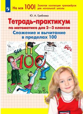 Гребнева Юлия Анатольевна. Математика. 2-3 классы. Тетрадь-практикум. Сложение и вычитание в пределах 100. ФГОС