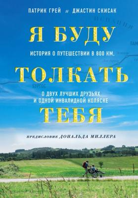 Грей Патрик, Скисак Джастин. Я буду толкать тебя. История о путешествии в 800 км, о двух лучших друзьях и одной инвалидной коляск