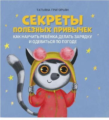 Григорьян Татьяна Анатольевна. Секреты полезных привычек. Как научить ребенка делать зарядку и одеваться по погоде – фото 3